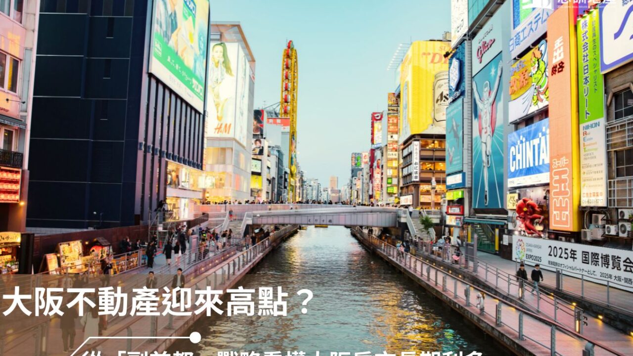 大阪不動產迎來高點？從「副首都」戰略看懂大阪房市長期利多
